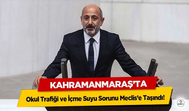 Kahramanmaraş’ta Okul Trafiği ve İçme Suyu Sorunu Meclis’e Taşındı!