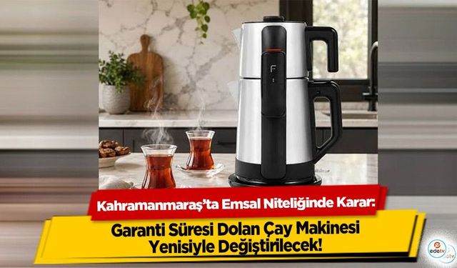 Kahramanmaraş’ta Emsal Niteliğinde Karar: Garanti Süresi Dolan Çay Makinesi Yenisiyle Değiştirilecek