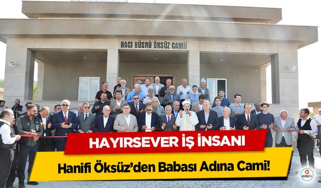 Hayırsever İş İnsanı Hanifi Öksüz’den Babası Adına Cami