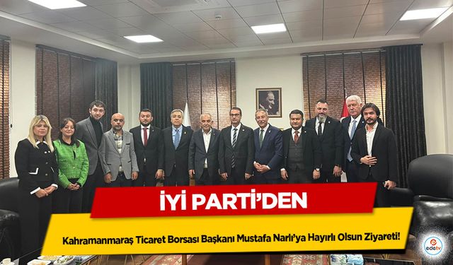 İyi Parti’den Kahramanmaraş Ticaret Borsası Başkanı Mustafa Narlı’ya Hayırlı Olsun Ziyareti!