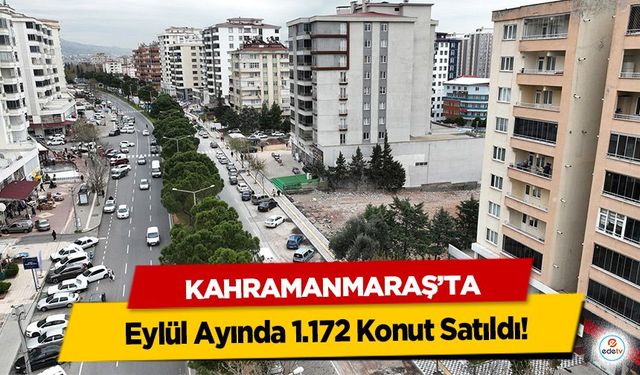 Kahramanmaraş’ta Eylül Ayında 1.172 Konut Satıldı!