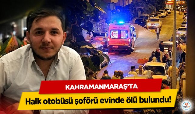Kahramanmaraş’ta halk otobüsü şoförü evinde ölü bulundu!