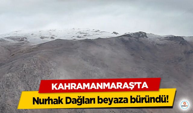 Kahramanmaraş’ta Nurhak Dağları beyaza büründü!