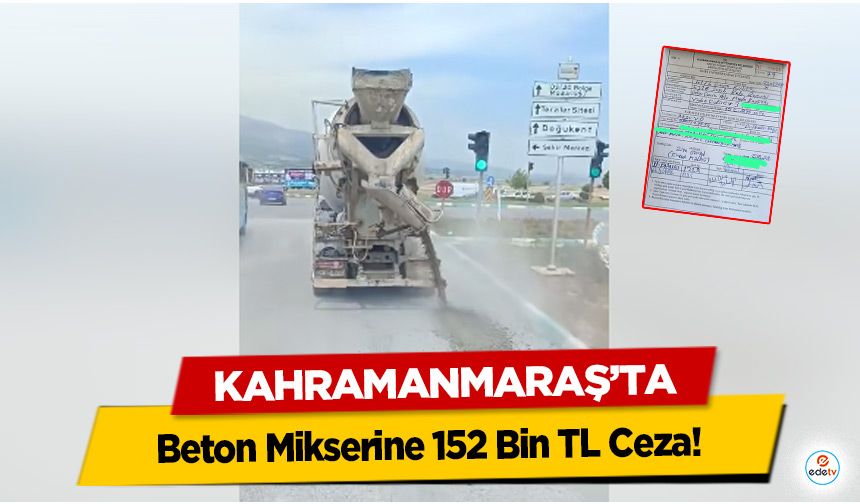 Kahramanmaraş’ta Beton Mikserine 152 Bin TL Ceza!