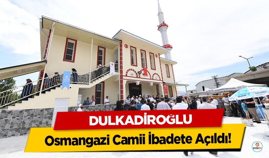 Dulkadiroğlu Osmangazi Camii İbadete Açıldı!