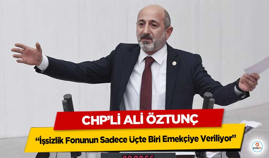 CHP’li Ali Öztunç: “İşsizlik Fonunun Sadece Üçte Biri Emekçiye Veriliyor”