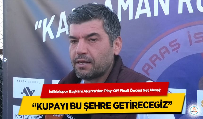 İstiklalspor Başkanı Akarca’dan Play-Off Finali Öncesi Net Mesaj: “Kupayı Bu Şehre Getireceğiz”