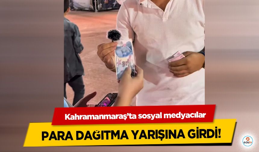 Kahramanmaraş’ta sosyal medyacılar para dağıtma yarışına girdi!