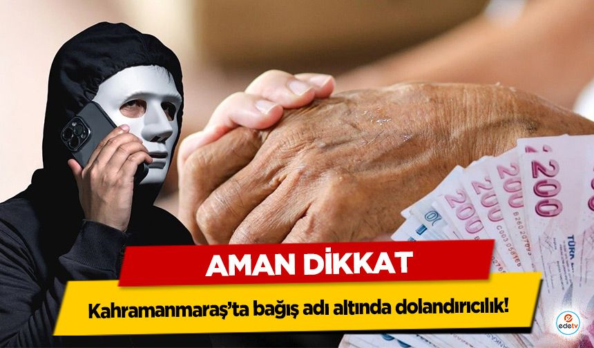 Kahramanmaraş’ta bağış adı altında dolandırıcılık!