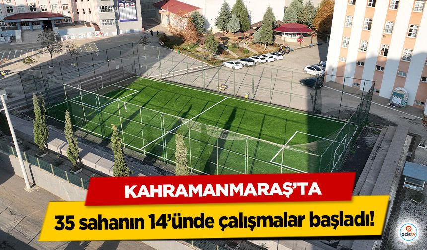 Kahramanmaraş’ta 35 sahanın 14’ünde çalışmalar başladı!
