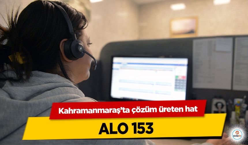 Kahramanmaraş’ta çözüm üreten hat; ALO 153!