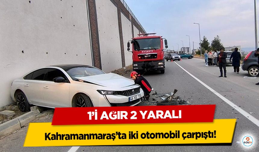 Kahramanmaraş’ta iki otomobil çarpıştı! 1’i Ağır 2 Yaralı