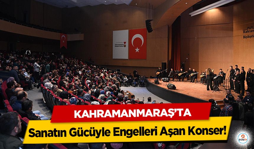 Kahramanmaraş’ta Sanatın Gücüyle Engelleri Aşan Konser!