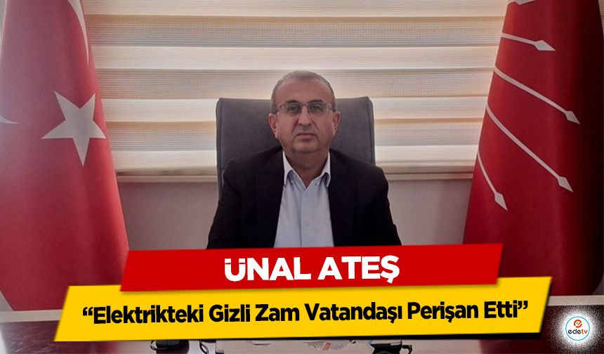 CHP’li Ünal Ateş: “Elektrikteki Gizli Zam Vatandaşı Perişan Etti”