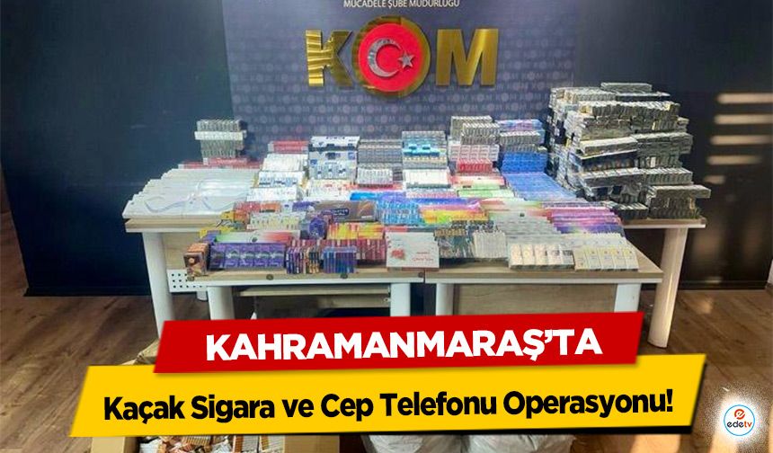 Kahramanmaraş’ta Kaçak Sigara ve Cep Telefonu Operasyonu!