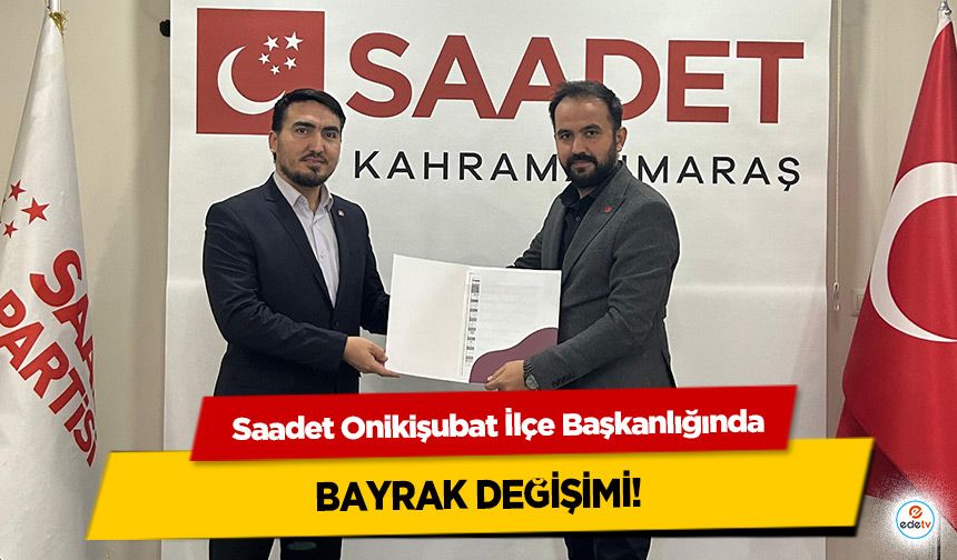 Saadet Onikişubat İlçe Başkanlığında bayrak değişimi!