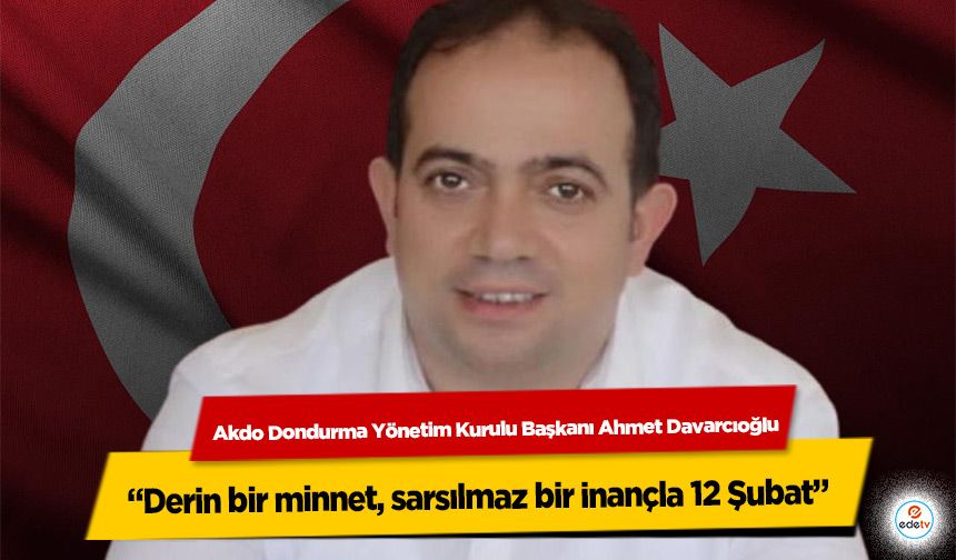 Ahmet Davarcıoğlu; “Derin bir minnet, sarsılmaz bir inançla 12 Şubat”