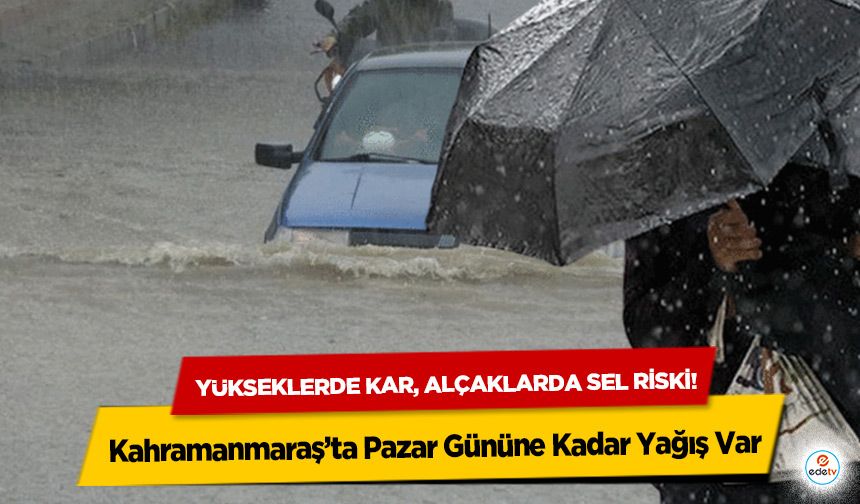 Yükseklerde kar, alçaklarda sel riski! Kahramanmaraş’ta Pazar Gününe Kadar Yağış Var