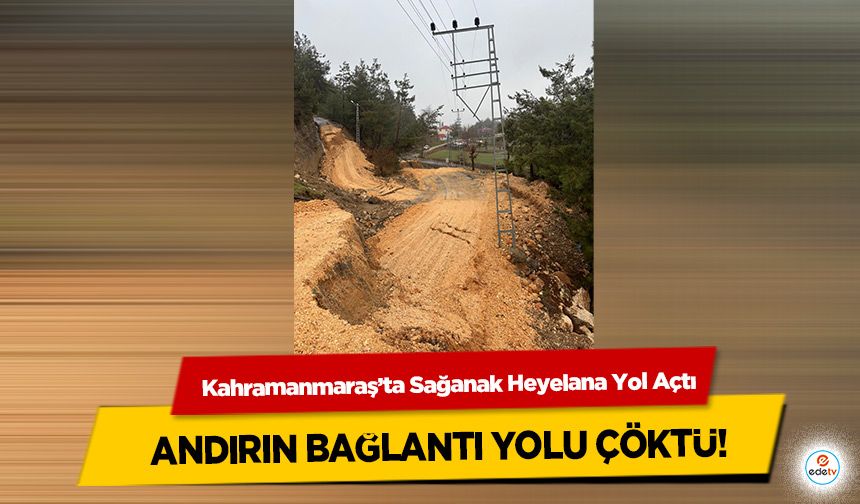 Kahramanmaraş’ta Sağanak Heyelana Yol Açtı: Andırın Bağlantı Yolu Çöktü!