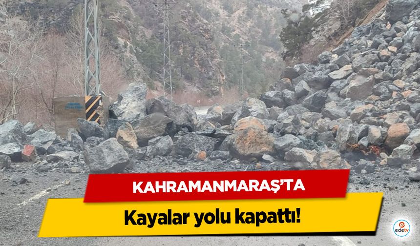 Kahramanmaraş’ta kayalar yolu kapattı!