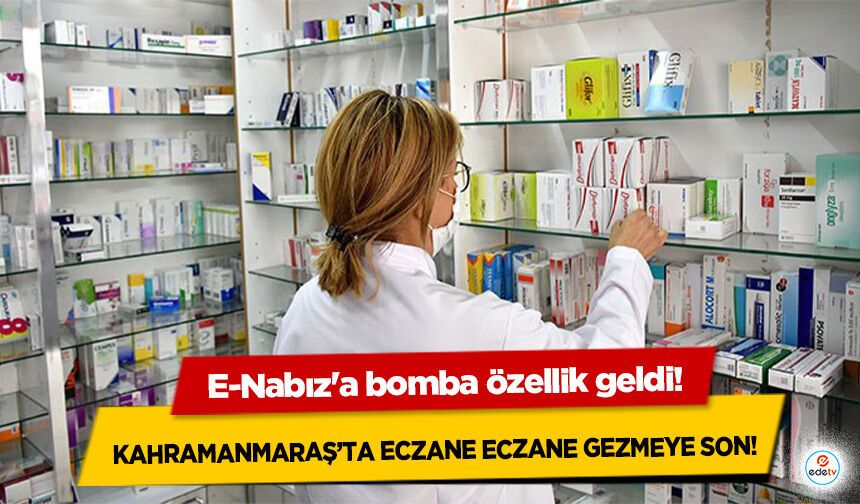 E-Nabız'a bomba özellik geldi! Kahramanmaraş’ta Eczane Eczane gezmeye son!