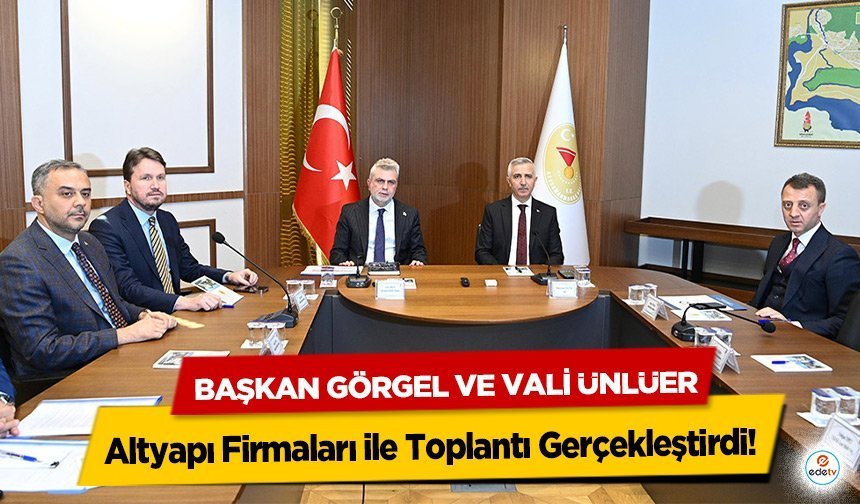 Başkan Görgel ve Vali Ünlüer, Altyapı Firmaları ile Toplantı Gerçekleştirdi!