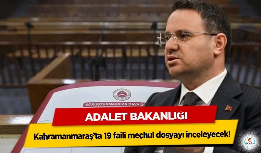 Adalet Bakanlığı Kahramanmaraş’ta 19 faili meçhul dosyayı inceleyecek!
