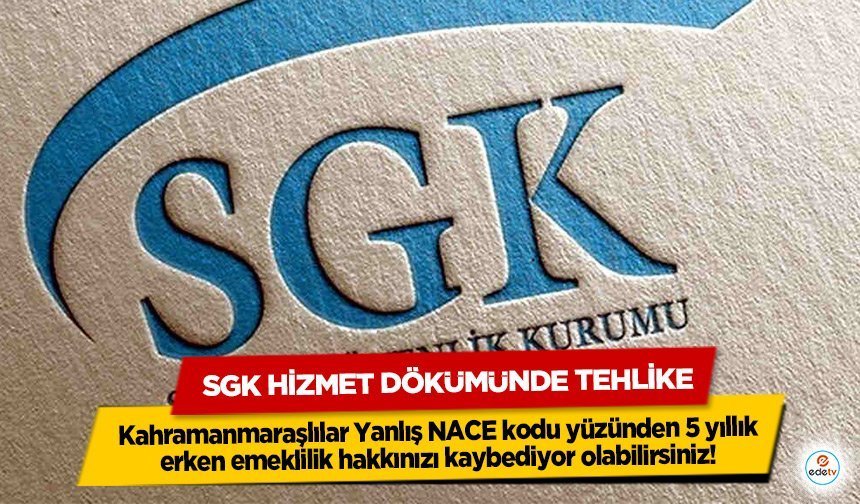 Kahramanmaraşlılar Yanlış NACE kodu yüzünden 5 yıllık erken emeklilik hakkınızı kaybediyor olabilirsiniz!