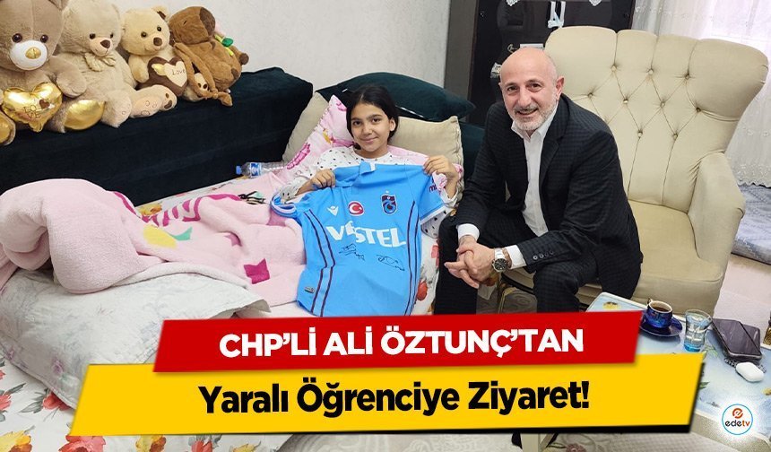 CHP’li Ali Öztunç’tan Yaralı Öğrenciye Ziyaret!