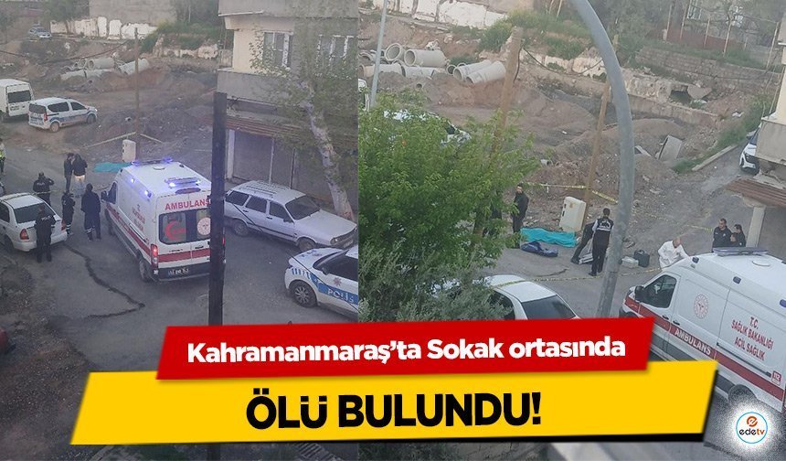 Kahramanmaraş’ta Sokak ortasında ölü bulundu!