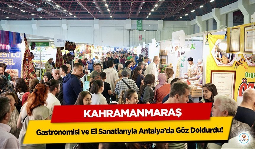 Kahramanmaraş, Gastronomisi ve El Sanatlarıyla Antalya’da Göz Doldurdu!