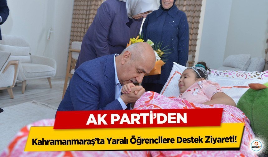 Ak Parti’den Kahramanmaraş’ta Yaralı Öğrencilere Destek Ziyareti!