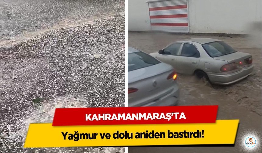 Kahramanmaraş’ta yağmur ve dolu aniden bastırdı!