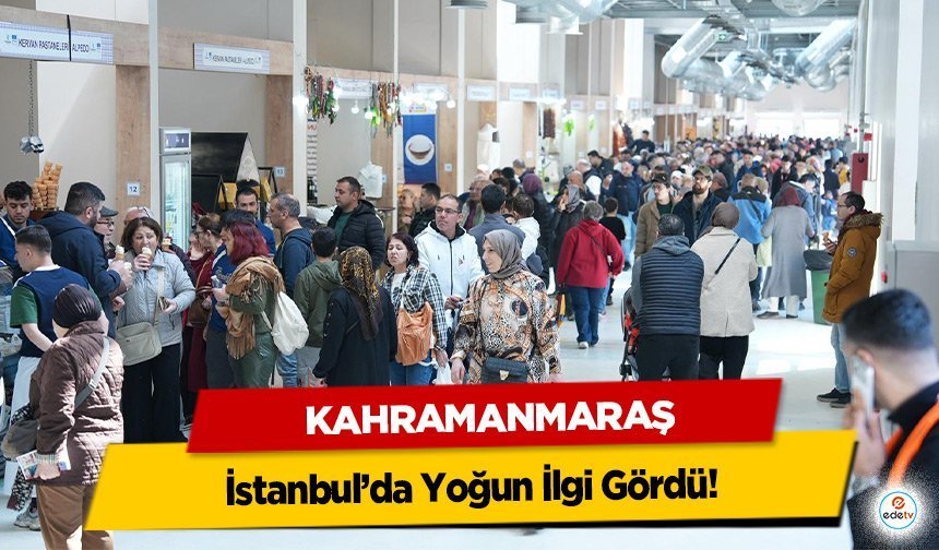 Kahramanmaraş, İstanbul’da Yoğun İlgi Gördü!