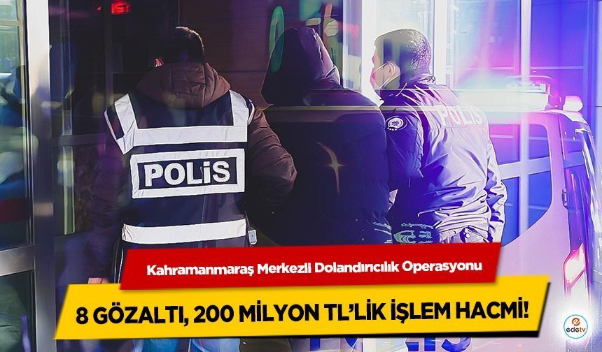 Kahramanmaraş Merkezli Dolandırıcılık Operasyonu: 8 gözaltı, 200 milyon TL’lik işlem hacmi