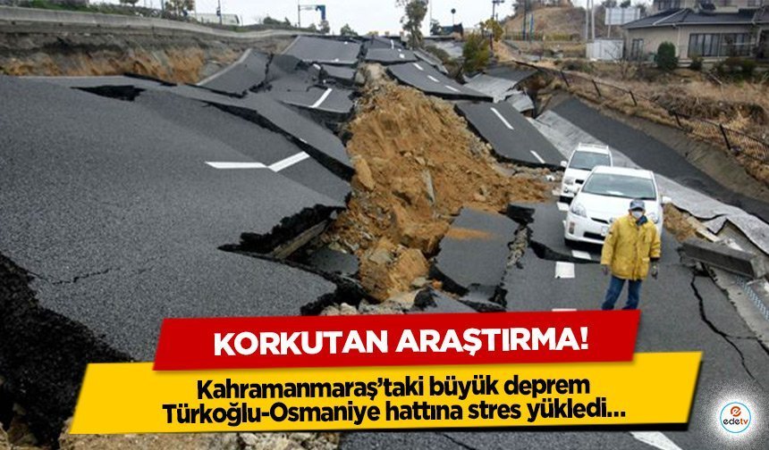 Korkutan araştırma! Kahramanmaraş’taki büyük deprem Türkoğlu-Osmaniye hattına stres yükledi…