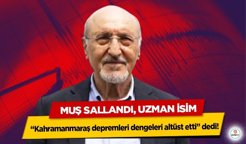 Muş Sallandı, Uzman İsim “Kahramanmaraş depremleri dengeleri altüst etti” dedi!