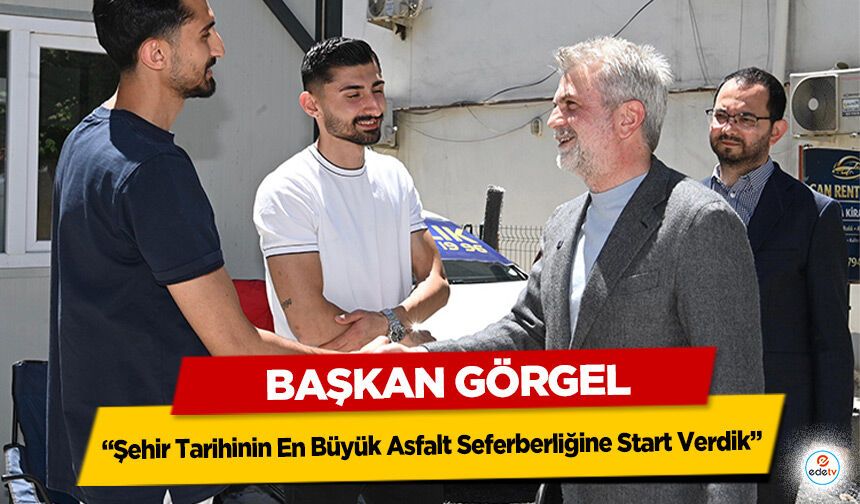 Başkan Görgel: “Şehir Tarihinin En Büyük Asfalt Seferberliğine Start Verdik”