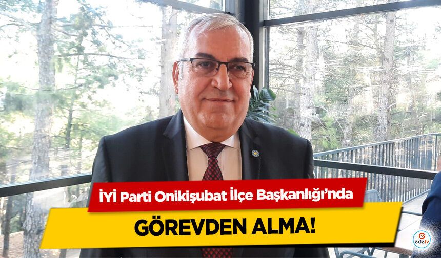 İYİ Parti Onikişubat İlçe Başkanlığı’nda Görevden Alma!