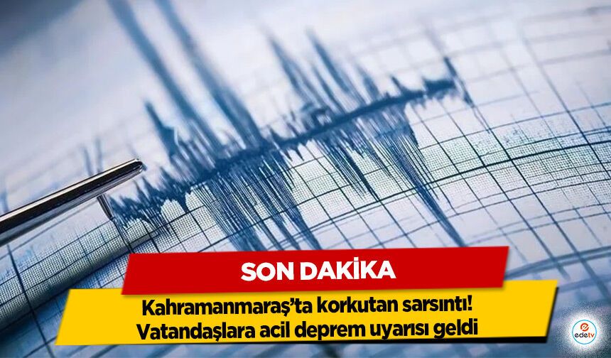 Son Dakika: Kahramanmaraş’ta korkutan sarsıntı! Vatandaşlara acil deprem uyarısı geldi