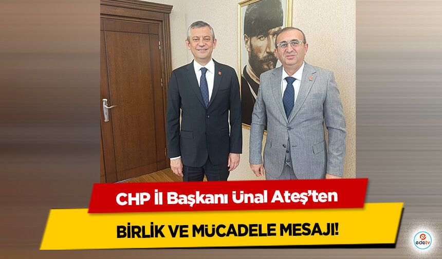 CHP İl Başkanı Ünal Ateş’ten Birlik ve Mücadele Mesajı!