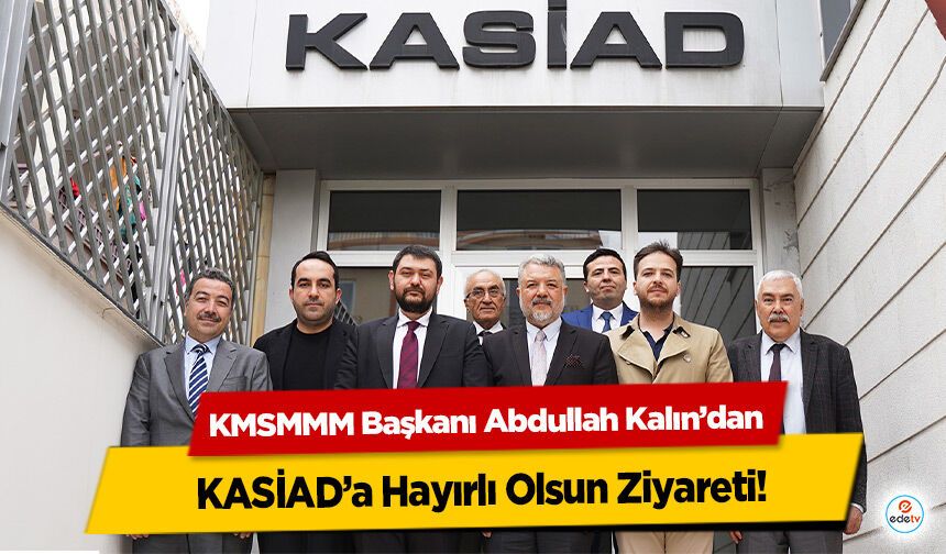 KMSMMM Başkanı Abdullah Kalın’dan KASİAD’a Hayırlı Olsun Ziyareti!