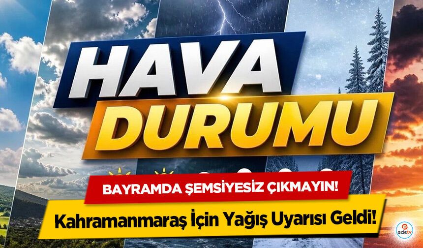 Bayramda Şemsiyesiz Çıkmayın! Kahramanmaraş İçin Yağış Uyarısı Geldi