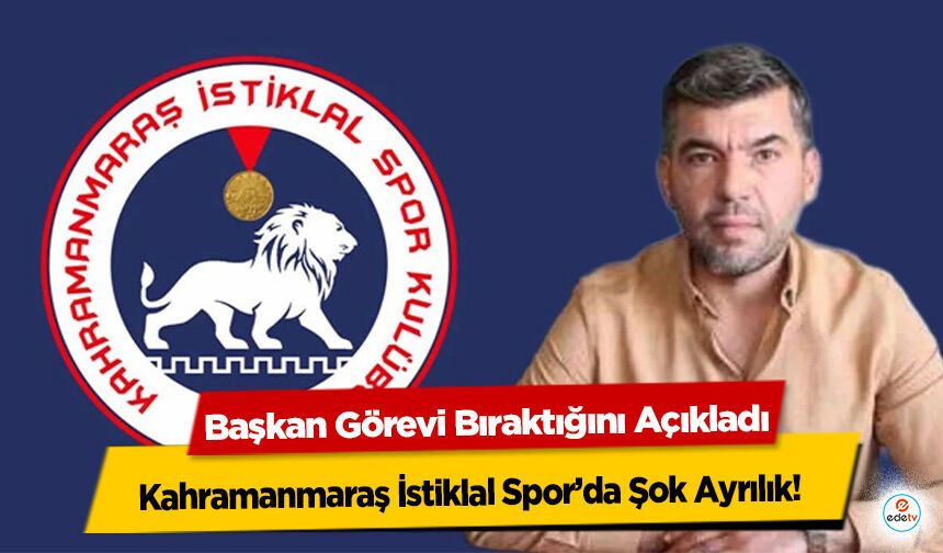 Kahramanmaraş İstiklal Spor’da Şok Ayrılık! Başkan Görevi Bıraktığını Açıkladı