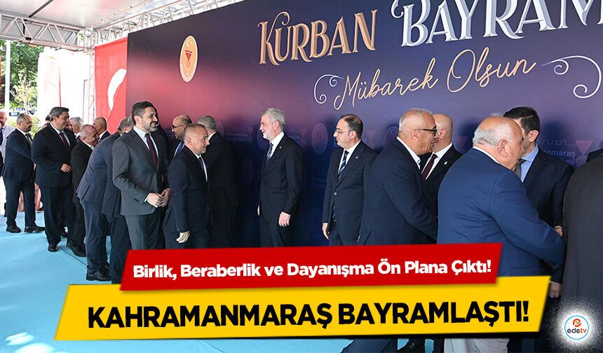 Birlik, Beraberlik ve Dayanışma Ön Plana Çıktı! Kahramanmaraş Bayramlaştı