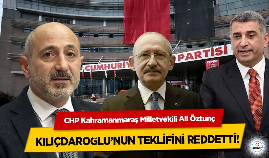 CHP Kahramanmaraş Milletvekili Ali Öztunç Kılıçdaroğlu’nun Teklifini Reddetti!