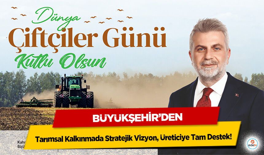 Büyükşehir’den Tarımsal Kalkınmada Stratejik Vizyon, Üreticiye Tam Destek!