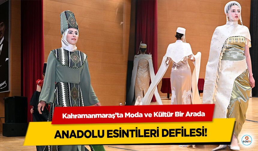 Kahramanmaraş’ta Moda ve Kültür Bir Arada: Anadolu Esintileri Defilesi