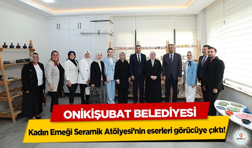 Onikişubat Belediyesi Kadın Emeği Seramik Atölyesi’nin eserleri görücüye çıktı!