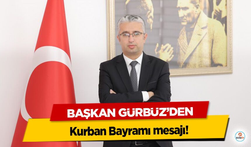 Başkan Gürbüz’den, Kurban Bayramı mesajı!